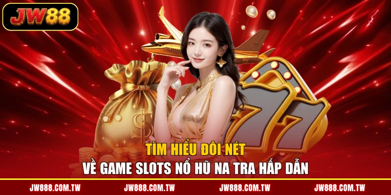 Tìm hiểu đôi nét về game slots nổ hũ Na Tra hấp dẫn